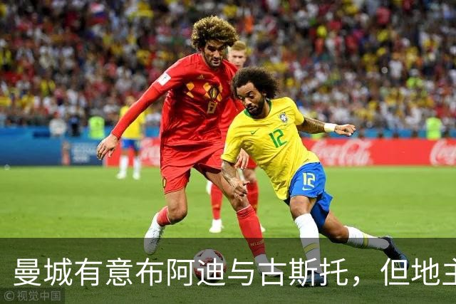 曼城有意布阿迪与古斯托，但地主家也没有余粮
